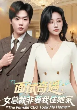 【短剧】面试奇遇：女总裁非要我住她家
